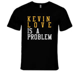 Kevin Love Is A Problem Cleveland Basketball Fan T Shirt