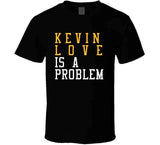 Kevin Love Is A Problem Cleveland Basketball Fan T Shirt