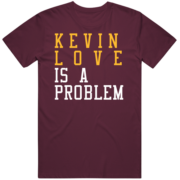 Kevin Love Is A Problem Cleveland Basketball Fan T Shirt