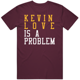 Kevin Love Is A Problem Cleveland Basketball Fan T Shirt