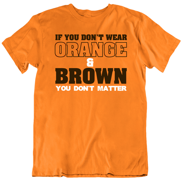 If You Don't Wear Orange And Brown Then You Don't Matter Cleveland Football Fan T Shirt