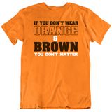 If You Don't Wear Orange And Brown Then You Don't Matter Cleveland Football Fan T Shirt