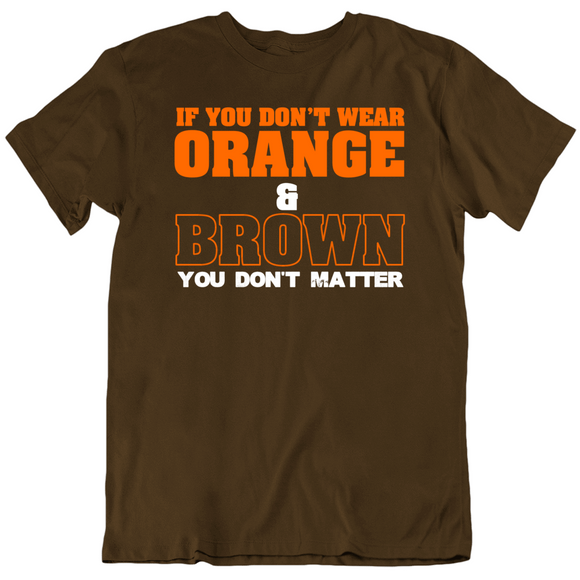 If You Don't Wear Orange And Brown Then You Don't Matter Cleveland Football Fan V2 T Shirt
